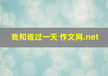 我和谁过一天 作文网.net